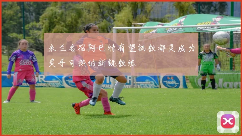 米兰名宿阿巴特有望执教都灵成为炙手可热的新锐教练