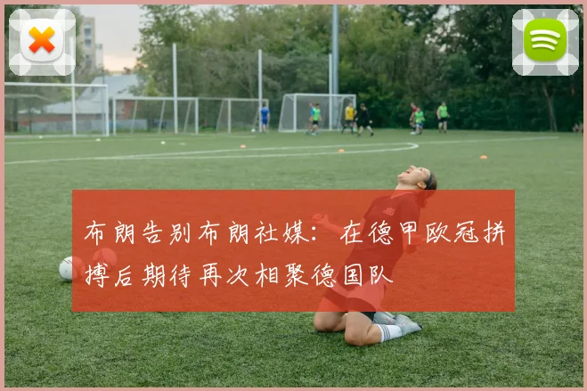 布朗告别布朗社媒：在德甲欧冠拼搏后期待再次相聚德国队