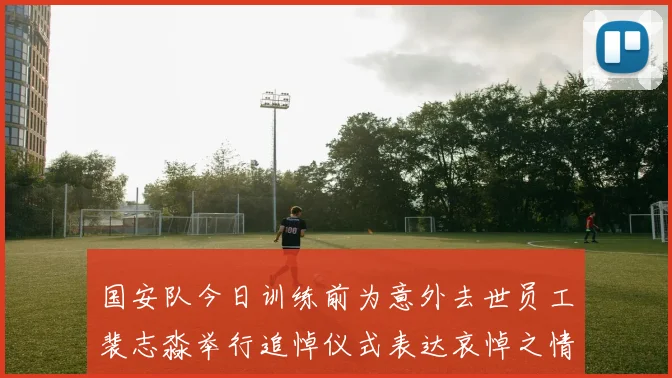 国安队今日训练前为意外去世员工裴志淼举行追悼仪式表达哀悼之情