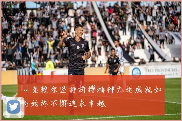 LJ克赖尔坚持拼搏精神无论成就如何始终不懈追求卓越